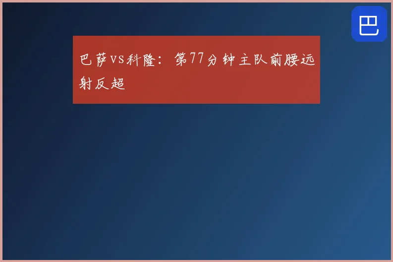 巴萨vs科隆：第77分钟主队前腰远射反超