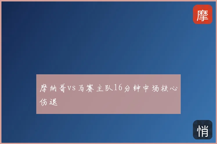 摩纳哥vs马赛主队16分钟中场核心伤退