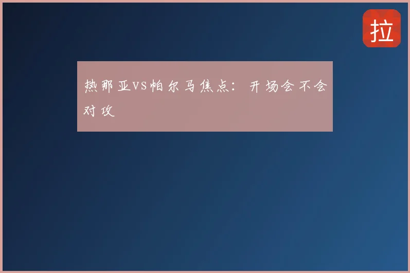 热那亚vs帕尔马焦点:开场会不会对攻