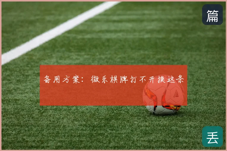 备用方案:微乐棋牌打不开换这条