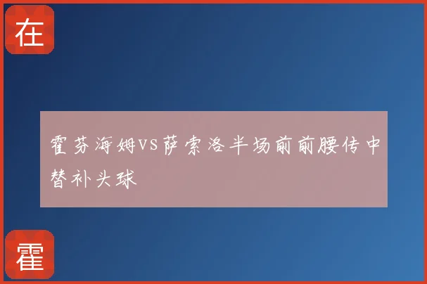 霍芬海姆vs萨索洛半场前前腰传中替补头球